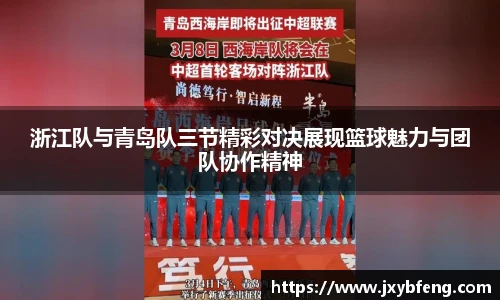 浙江队与青岛队三节精彩对决展现篮球魅力与团队协作精神