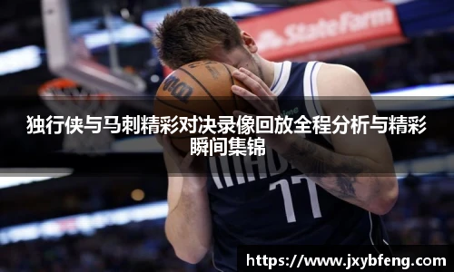 独行侠与马刺精彩对决录像回放全程分析与精彩瞬间集锦