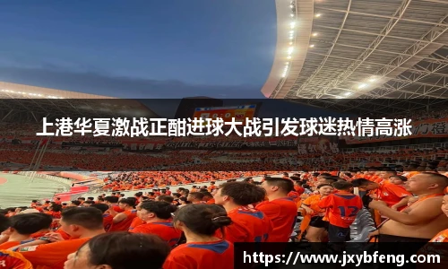 上港华夏激战正酣进球大战引发球迷热情高涨