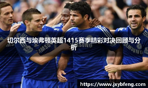 切尔西与埃弗顿英超1415赛季精彩对决回顾与分析