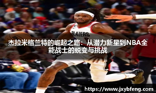 杰拉米格兰特的崛起之路：从潜力新星到NBA全能战士的蜕变与挑战